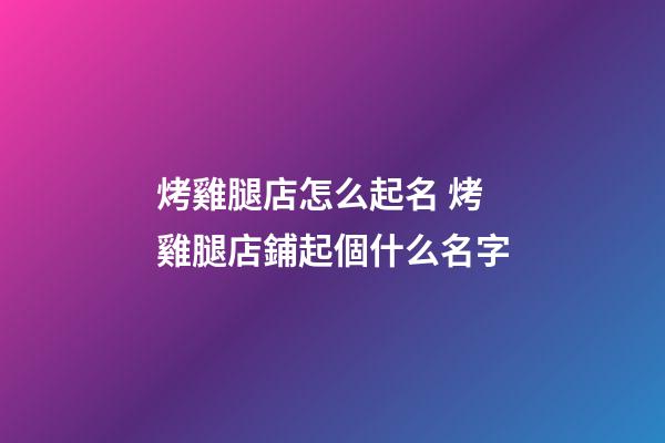 烤雞腿店怎么起名 烤雞腿店鋪起個什么名字-第1張-店鋪起名-玄機派